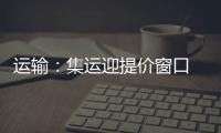 運輸：集運迎提價窗口 提升幅度可觀