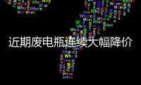 近期廢電瓶連續大幅降價，鉛企生產積極性降低