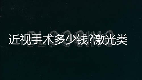 近視手術多少錢?激光類11800元起,晶體類28000元起。近期有活動