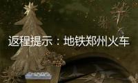 返程提示：地鐵鄭州火車站三網(wǎng)換乘全攻略