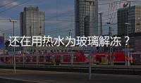 還在用熱水為玻璃解凍？酒精噴霧才是上策