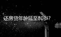 還房貸年齡延至80歲?別理解錯了