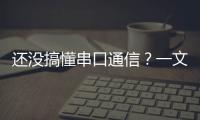 還沒搞懂串口通信？一文帶你讀懂