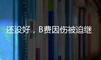 還沒好，B費因傷被迫繼續缺陣無緣出戰阿森納