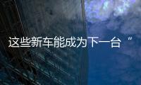 這些新車能成為下一臺“寶駿510”嗎？