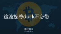 這波挽尊duck不必帶上熱巴！