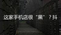 這家手機店很“黑”？抖音上說了不算