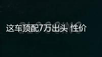 這車頂配7萬出頭 性價比超寶駿卻沒人買