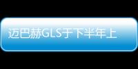 邁巴赫GLS于下半年上市 演繹極致奢華