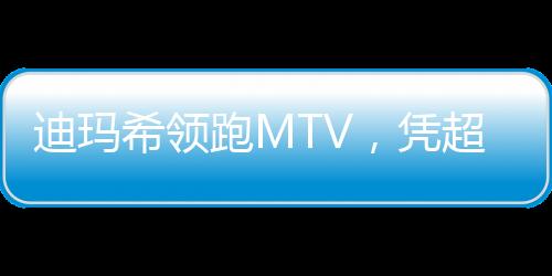 迪瑪希領(lǐng)跑MTV，憑超凡實力斬獲兩項大獎