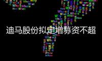 迪馬股份擬定增募資不超過18億元