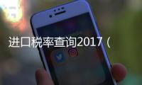 進口稅率查詢2017（進口稅率）