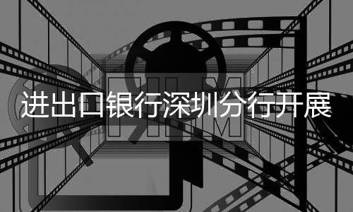 進出口銀行深圳分行開展2023年第九期內部培訓