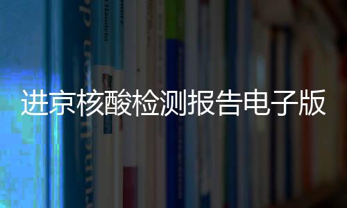 進京核酸檢測報告電子版可以嗎?