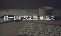 進一步解放思想 全面深化改革