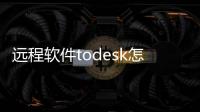 遠程軟件todesk怎么用（超實用遠程控制ToDesk）