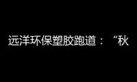 遠洋環(huán)保塑膠跑道：“秋凍”需有度，鍛煉要堅持