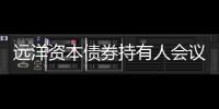 遠洋資本債券持有人會議審議通過調整兌付方案等議案