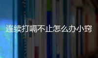 連續打嗝不止怎么辦小竅門（連續打嗝不止怎么辦）