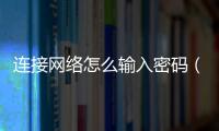 連接網(wǎng)絡(luò)怎么輸入密碼（輸入網(wǎng)絡(luò)密碼輸入您的密碼來連接到）