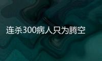 連殺300病人只為騰空床 女醫生自封上帝決定別人生死