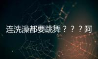 連洗澡都要跳舞？？？阿K到底有多熱愛街舞啊……