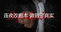 連夜改劇本 做到了真實