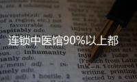 連鎖中醫館90%以上都是醫生的道場和炮灰