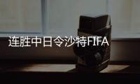 連勝中日令沙特FIFA積分飆升 國足1勝1負維持原位