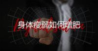 身體瘦弱如何增肥