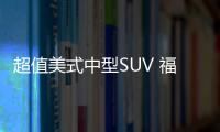 超值美式中型SUV 福特領睿怎么選？