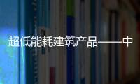 超低能耗建筑產(chǎn)品——中空玻璃性能升級