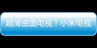 超薄曲面電視！小米電視亮相曲面聚力論壇