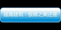 超高建筑：極限之美還是極限之危（圖）