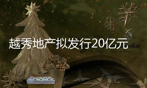 越秀地產擬發行20億元2026年到期4.00厘有擔保票據