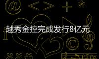 越秀金控完成發行8億元超短期融資券 利率為1.42%