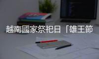 越南國家祭祀日「雄王節(jié)」，是越南人保持獨立於中華的「建國神話」