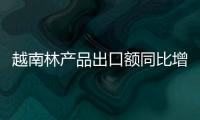 越南林產品出口額同比增長18.8%