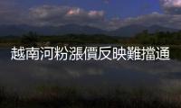 越南河粉漲價(jià)反映難擋通膨壓力，全球消費(fèi)緊縮又衝擊成衣出口