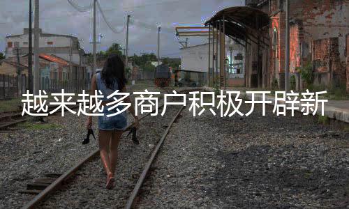 越來越多商戶積極開辟新渠道 暖了宅經濟 火了云消費