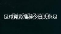 足球競彩推薦今日頭條足球足球的起源與發展史