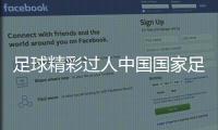 足球精彩過人中國國家足球隊男足新浪足球資訊