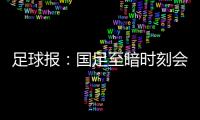 足球報：國足至暗時刻會在未來到來，不知哪個倒霉主帥會攤上