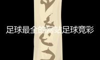 足球最全的網(wǎng)站足球競彩比分結(jié)果？今日足球分析