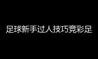 足球新手過人技巧競彩足球競彩足球國際足球聯(lián)盟