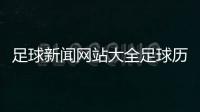 足球新聞網站大全足球歷史起源簡短足球資訊在線