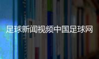 足球新聞視頻中國足球網彩票資訊2024年4月8日