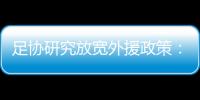 足協研究放寬外援政策：營造競爭環境，倒逼中國球員提高水平