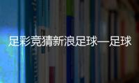 足彩競猜新浪足球—足球全場錄播