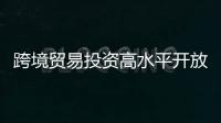 跨境貿(mào)易投資高水平開放試點(diǎn)風(fēng)頭正勁